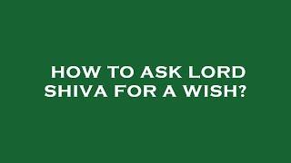 How to ask lord shiva for a wish?