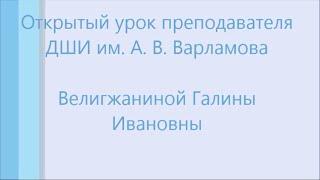 Открытый урок преподавателя ДШИ им. А. В. Варламова Велигжаниной Галины Ивановны