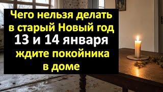 Чего нельзя делать в старый Новый год 13 и 14 января, или ждите покойника в доме. Приметы и ритуалы