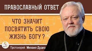 ЧТО ЗНАЧИТ ПОСВЯТИТЬ СВОЮ ЖИЗНЬ БОГУ ?  Протоиерей Михаил Дудко