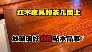 红木家具的茶几面上，到底是放玻璃好？还是贴水晶膜好？一个视频告诉你