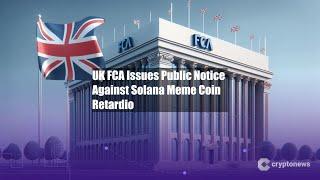 UK FCA Issues Public Notice Against Solana Meme Coin Retardio