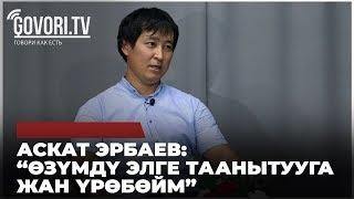 Аскат Эрбаев: “Өзүмдү элге таанытууга жан үрөбөйм”