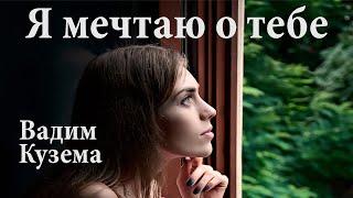 Вадим Кузема. Я МЕЧТАЮ О ТЕБЕ!