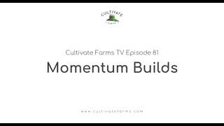 Cultivate Farms TV  Episode 81 | Momentum Builds