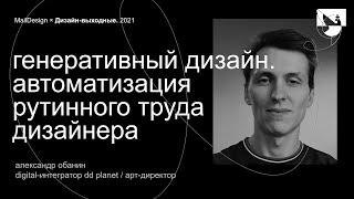 Александр Обанин, DD Planet – Генеративный дизайн.Автоматизация рутинноготруда дизайнера