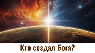 Кто создал Бога? Что делал Бог до создания Вселенной?