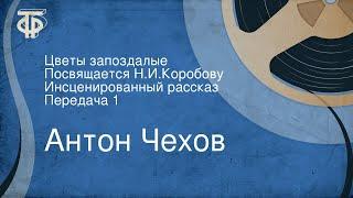 Антон Чехов. Цветы запоздалые. Посвящается Н.И.Коробову. Инсценированный рассказ. Передача 1 (1982)