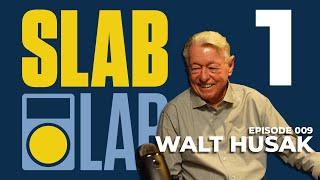 Slab Lab Episode 9 |  Walt Husak Part 1