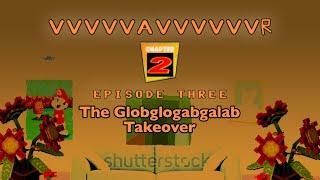 The Globglogabgalab Takeover [Episode 3] - VvvvvaVvvvvvr: Chapter 2