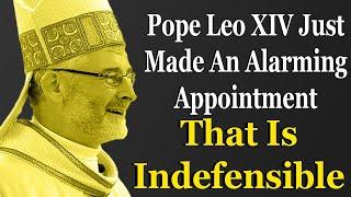 Pope Leo XIV Just Made An Alarming Appointment That Is Indefensible