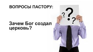 Вопросы пастору: Зачем Бог создал церковь?