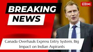 Breaking News: Canada Overhauls Express Entry System, Big Impact on Indian Aspirants