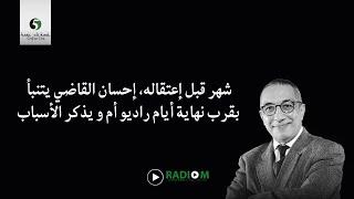 شهر قبل إعتقاله، إحسان القاضي يتنبأ بقرب نهاية أيام راديو أم و يذكر الأسباب