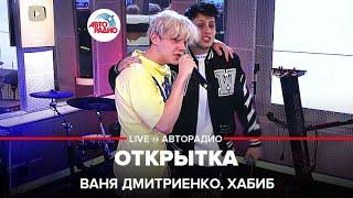 Ваня Дмитриенко, Хабиб - Открытка (LIVE @ Авторадио)