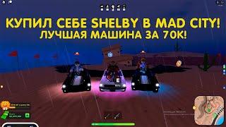 КУПИЛ СЕБЕ SHELBY В MAD CITY! | ЛУЧШАЯ МАШИНА ЗА 70К! | Roblox