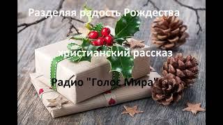 РАЗДЕЛЯЯ РАДОСТЬ РОЖДЕСТВА - ХРИСТИАНСКИЙ РАССКАЗ - читает Светлана Гончарова