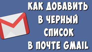 Как в Почте Gmail Добавить в Черный Список / Как Внести в Гмаил Почте в Черный Список