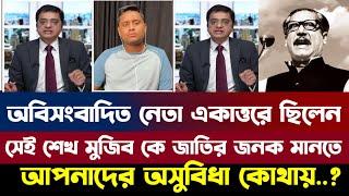 অবিসংবাদিত নেতা যিনি একাত্তরে ছিলেন সেই শেখ মুজিব কে জাতির জনক মানতে আপনাদের অসুবিধা কোথায়...?