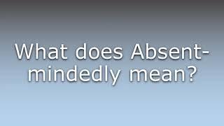 What does Absent-mindedly mean?