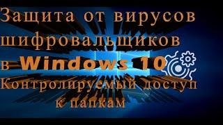 Защита от вирусов шифровальщиков в Windows 10. Контролируемый доступ к папкам.