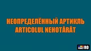 РУМЫНСКИЙ ЯЗЫК. НЕОПРЕДЕЛЁННЫЙ АРТИКЛЬ