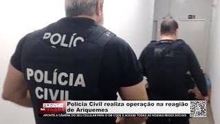 Polícia Civil realiza operação na região de Ariquemes