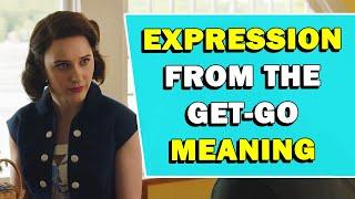 Expression 'From The Get-Go' Meaning