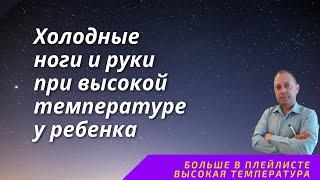 Холодные ноги и руки при высокой температуре у ребенка | детский врач Яловчук