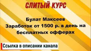 Слив курса. Булат Максеев - Заработок от 1500 р. в день на бесплатных офферах