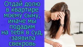 Отдай долю в квартире моему сыну,иначе мы подадим на тебя в суд,-заявила свекровь