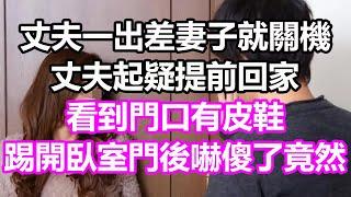 丈夫一出差妻子就關機，丈夫起疑提前回家，看到門口有皮鞋，踢開臥室門後嚇傻了，竟然...#淺談人生#民間故事#孝顺#儿女#讀書#養生#深夜淺讀#情感故事#房产#晚年哲理#中老年心語#養老#小嫺說故事