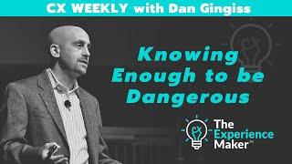 Knowing Enough to be Dangerous | CX Weekly with Dan Gingiss