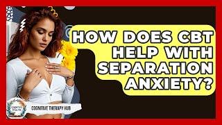 How Does CBT Help With Separation Anxiety? - Cognitive Therapy Hub