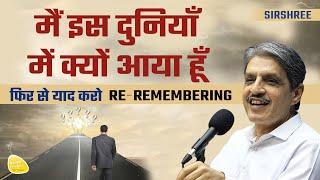 मैं इस दुनियाँ में क्यों आया हूँ -  फिर से याद करो RE - REMEMBERING #whyamihere #sirshree #whoami