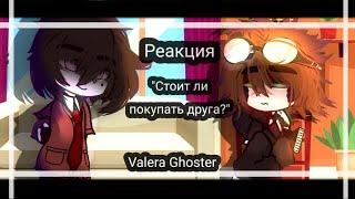 Реакция ,,Стоит ли покупать друга?" // Valera Ghoster// By: COFFEE AND TEA~