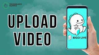 How to Upload a Video on Bigo Live? | Technology Glance