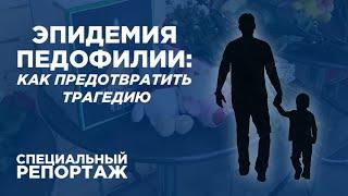 Эпидемия педофилии: Как предотвратить трагедию / Специальный репортаж Ариг Ус