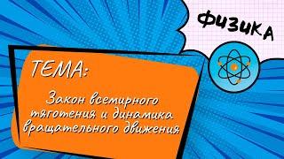 Тема: Закон всемирного тяготения и динамика вращательного движения