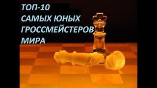 ТОП-10 САМЫХ ЮНЫХ ГРОССМЕЙСТЕРОВ МИРА