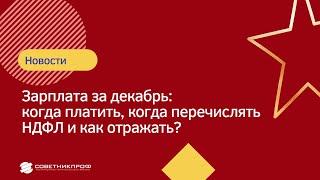 Зарплата за декабрь. Когда платить, когда перечислять НДФЛ и как отражать?  #советникпроф