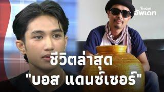 ส่องชีวิตล่าสุด "บอส แดนซ์เซอร์" หลังโดนเด้งพ้น"ไหทองคำ" เป็นหนี้ค่ายอ่วม จ่ายมาแล้วกี่บาท?Update-16