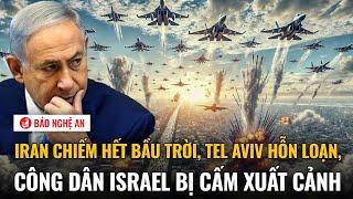 Iran chiếm hết bầu trời, Tel Aviv hỗn loạn, công dân Israel bị cấm xuất cảnh