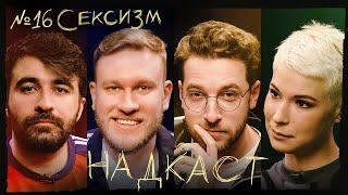 НАДКАСТ #16. СЕКСИЗМ. БЕБУРИШВИЛИ х ЯРОВИЦЫНА х КАЧМАЗОВ х ДЖАБРАИЛОВ