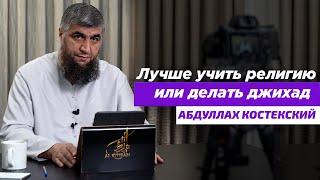 Что лучше учить религию или делать джихад Абдуллах Костекский