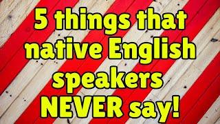 5 phrases native English speakers NEVER say!