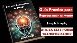 Guía Practica para Reprogramar tu Mente: El Poder Transformador de las Afirmaciones Joseph Murphy