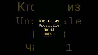 Кто ты из Undertale по зз часть 1