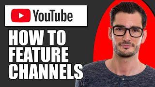 How To Feature Other Channels On Your YouTube Channel Home Page