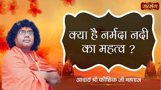 क्या है नर्मदा नदी का महत्व ? Acharya Shri Kaushik Ji Maharaj | SatsangTV | Pravachan